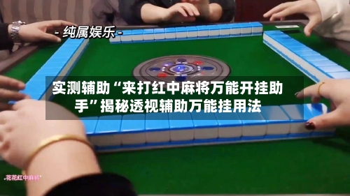 实测辅助“来打红中麻将万能开挂助手”揭秘透视辅助万能挂用法-第3张图片