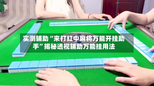 实测辅助“来打红中麻将万能开挂助手”揭秘透视辅助万能挂用法-第2张图片