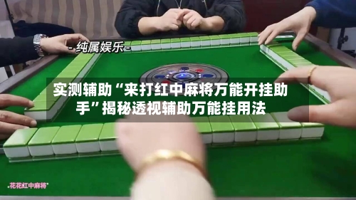 实测辅助“来打红中麻将万能开挂助手	”揭秘透视辅助万能挂用法-第1张图片