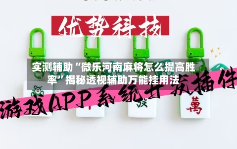 实测辅助“微乐河南麻将怎么提高胜率”揭秘透视辅助万能挂用法-第1张图片