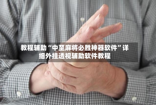 教程辅助“中至麻将必胜神器软件”详细外挂透视辅助软件教程-第2张图片