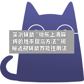 实测辅助“微乐上海麻将的胜率提高方法	”揭秘透视辅助万能挂用法-第1张图片