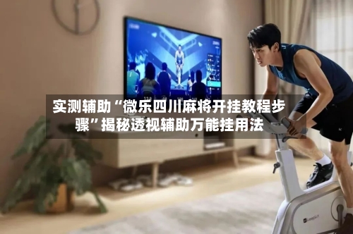 实测辅助“微乐四川麻将开挂教程步骤	”揭秘透视辅助万能挂用法-第2张图片