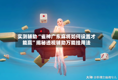 实测辅助“雀神广东麻将如何设置才能赢”揭秘透视辅助万能挂用法-第2张图片