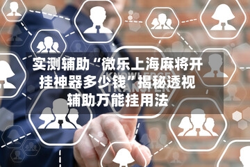 实测辅助“微乐上海麻将开挂神器多少钱”揭秘透视辅助万能挂用法-第2张图片