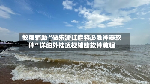 教程辅助“微乐浙江麻将必胜神器软件”详细外挂透视辅助软件教程-第1张图片