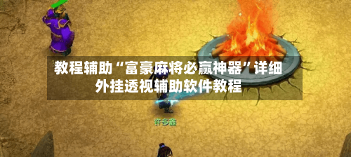 教程辅助“富豪麻将必赢神器”详细外挂透视辅助软件教程-第2张图片