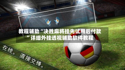 教程辅助“决胜麻将挂先试用后付款”详细外挂透视辅助软件教程-第2张图片