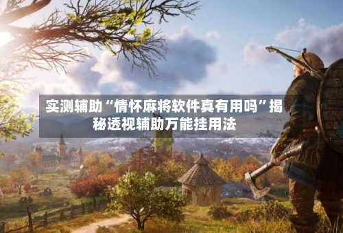 实测辅助“情怀麻将软件真有用吗”揭秘透视辅助万能挂用法-第2张图片