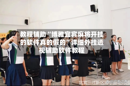 教程辅助“博雅宜宾麻将开挂的软件真的假的”详细外挂透视辅助软件教程-第2张图片