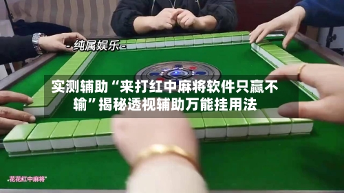实测辅助“来打红中麻将软件只赢不输”揭秘透视辅助万能挂用法-第1张图片