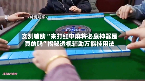 实测辅助“来打红中麻将必赢神器是真的吗	”揭秘透视辅助万能挂用法-第1张图片