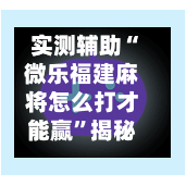 实测辅助“微乐福建麻将怎么打才能赢”揭秘透视辅助万能挂用法-第2张图片