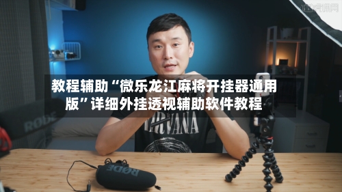 教程辅助“微乐龙江麻将开挂器通用版	”详细外挂透视辅助软件教程-第1张图片