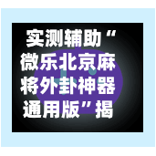 实测辅助“微乐北京麻将外卦神器通用版”揭秘透视辅助万能挂用法-第2张图片