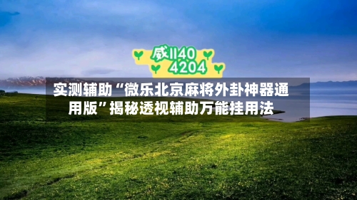 实测辅助“微乐北京麻将外卦神器通用版	”揭秘透视辅助万能挂用法-第1张图片