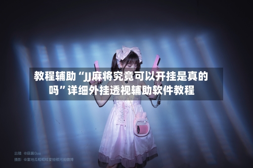 教程辅助“JJ麻将究竟可以开挂是真的吗”详细外挂透视辅助软件教程-第1张图片