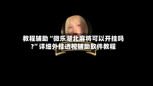教程辅助“微乐湖北麻将可以开挂吗?”详细外挂透视辅助软件教程-第1张图片