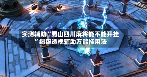实测辅助“蜀山四川麻将能不能开挂	”揭秘透视辅助万能挂用法-第1张图片
