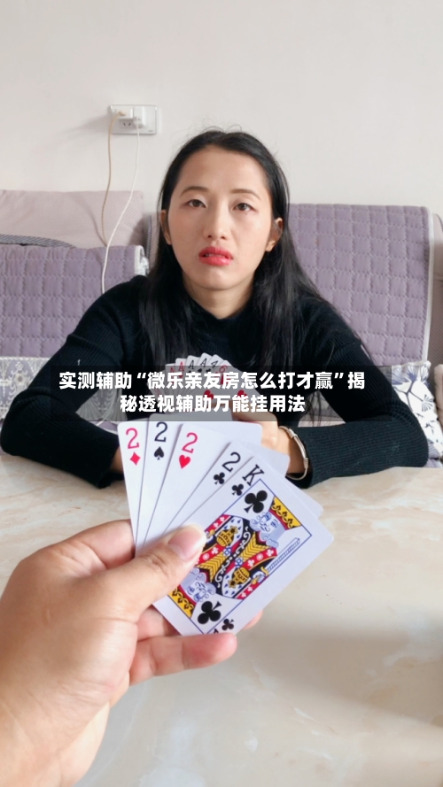 实测辅助“微乐亲友房怎么打才赢”揭秘透视辅助万能挂用法-第1张图片