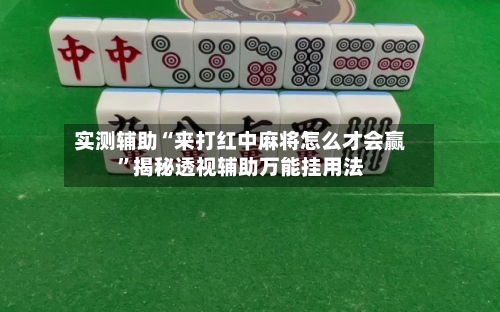 实测辅助“来打红中麻将怎么才会赢”揭秘透视辅助万能挂用法-第1张图片