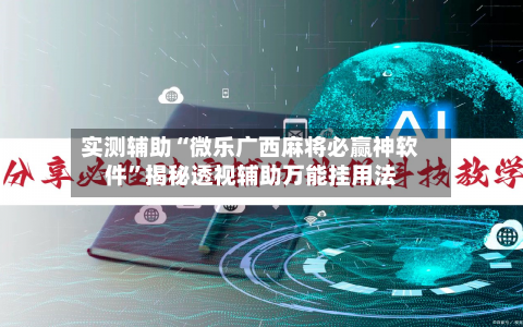 实测辅助“微乐广西麻将必赢神软件”揭秘透视辅助万能挂用法-第3张图片