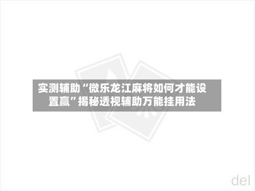 实测辅助“微乐龙江麻将如何才能设置赢”揭秘透视辅助万能挂用法-第2张图片