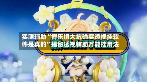 实测辅助“博乐填大坑确实透视挂软件是真的”揭秘透视辅助万能挂用法-第1张图片