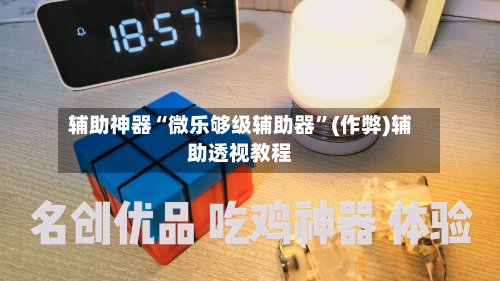 辅助神器“微乐够级辅助器	”(作弊)辅助透视教程-第1张图片