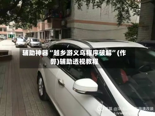 辅助神器“越乡游义乌程序破解”(作弊)辅助透视教程-第3张图片