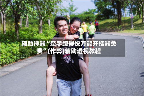 辅助神器“牵手跑得快万能开挂器免费”(作弊)辅助透视教程-第2张图片