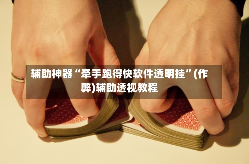 辅助神器“牵手跑得快软件透明挂”(作弊)辅助透视教程-第3张图片