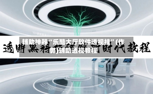 辅助神器“乐酷大厅软件透视挂”(作弊)辅助透视教程-第3张图片