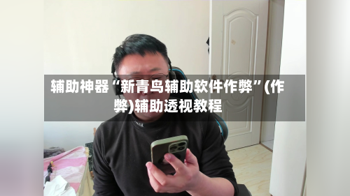 辅助神器“新青鸟辅助软件作弊”(作弊)辅助透视教程-第1张图片