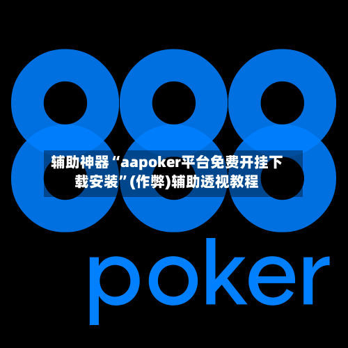 辅助神器“aapoker平台免费开挂下载安装”(作弊)辅助透视教程-第1张图片