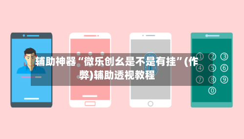 辅助神器“微乐创幺是不是有挂”(作弊)辅助透视教程-第2张图片