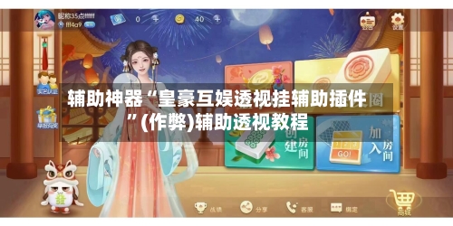 辅助神器“皇豪互娱透视挂辅助插件	”(作弊)辅助透视教程-第2张图片