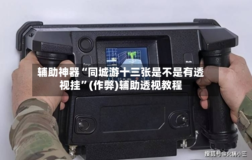 辅助神器“同城游十三张是不是有透视挂”(作弊)辅助透视教程-第2张图片