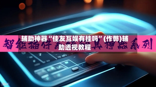 辅助神器“佳友互娱有挂吗”(作弊)辅助透视教程-第1张图片