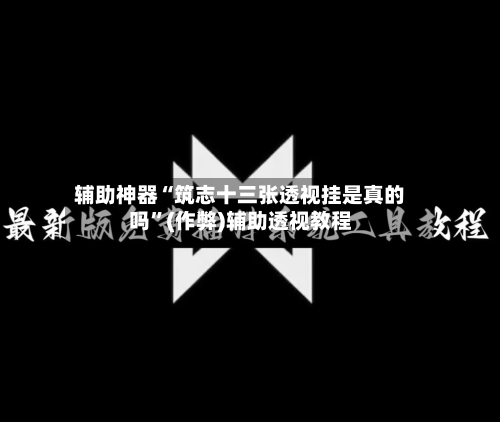 辅助神器“筑志十三张透视挂是真的吗”(作弊)辅助透视教程-第3张图片