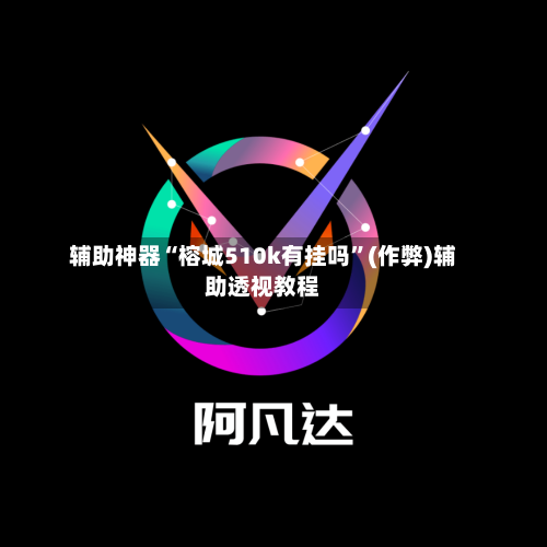 辅助神器“榕城510k有挂吗	”(作弊)辅助透视教程-第1张图片