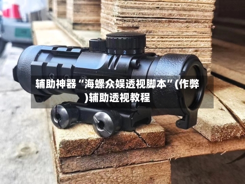 辅助神器“海螺众娱透视脚本	”(作弊)辅助透视教程-第1张图片