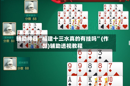 辅助神器“福建十三水真的有挂吗	”(作弊)辅助透视教程-第1张图片