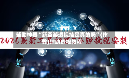 辅助神器“新圣游透视挂是真的吗”(作弊)辅助透视教程-第3张图片