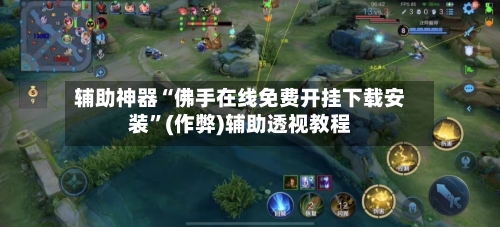 辅助神器“佛手在线免费开挂下载安装	”(作弊)辅助透视教程-第2张图片
