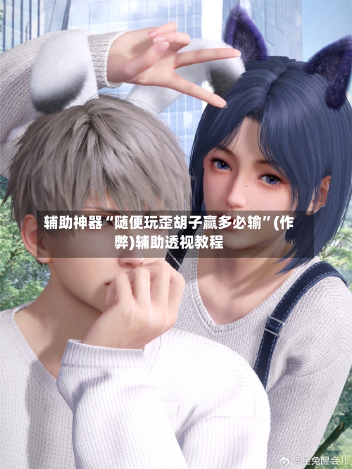 辅助神器“随便玩歪胡子赢多必输	”(作弊)辅助透视教程-第2张图片