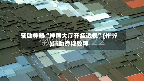 辅助神器“神盾大厅开挂透视	”(作弊)辅助透视教程-第1张图片