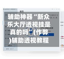 辅助神器“新众乐大厅透视挂是真的吗	”(作弊)辅助透视教程-第1张图片