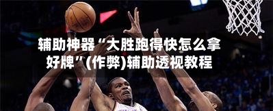 辅助神器“大胜跑得快怎么拿好牌”(作弊)辅助透视教程-第2张图片