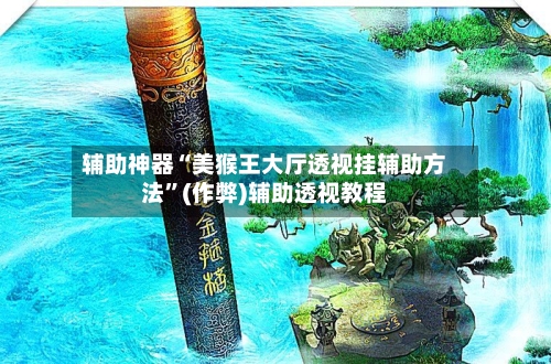 辅助神器“美猴王大厅透视挂辅助方法	”(作弊)辅助透视教程-第1张图片